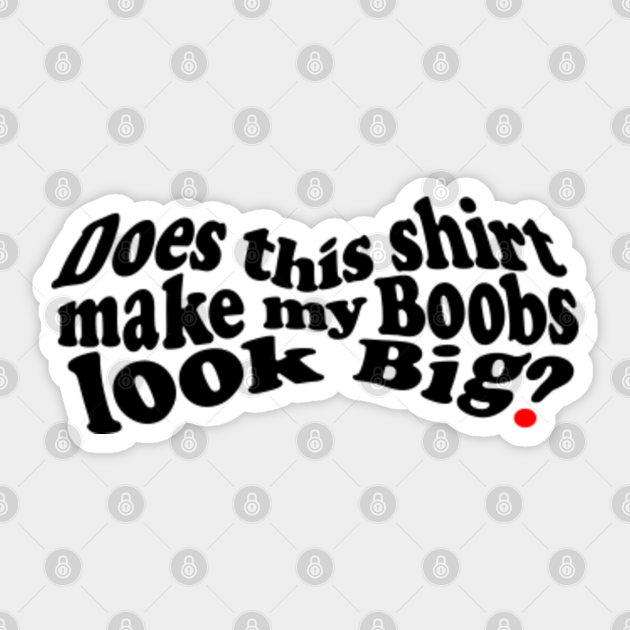 Does This Shirt Make My Boobs Look Big Boobs Design Sticker